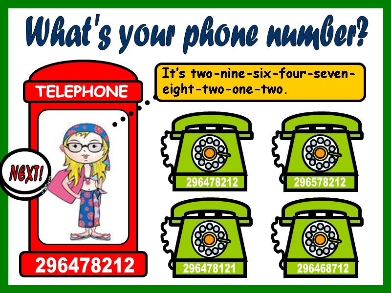 What's your phone number? It’s two-nine-six-four-seven-eight-two-one-two. 296468712 296578212 296478212 296478121 TELEPHONE 296478212